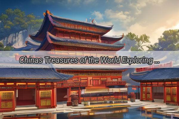 Chinas Treasures of the World Exploring the UNESCO Heritage Sites That Speak Volumes of Ancient Wisdom and Natural Beauty